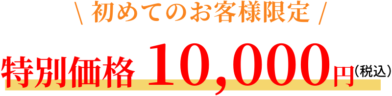 初めてのお客様限定　特別価格10,000円