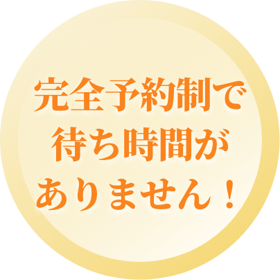 完全予約制で待ち時間がありません！